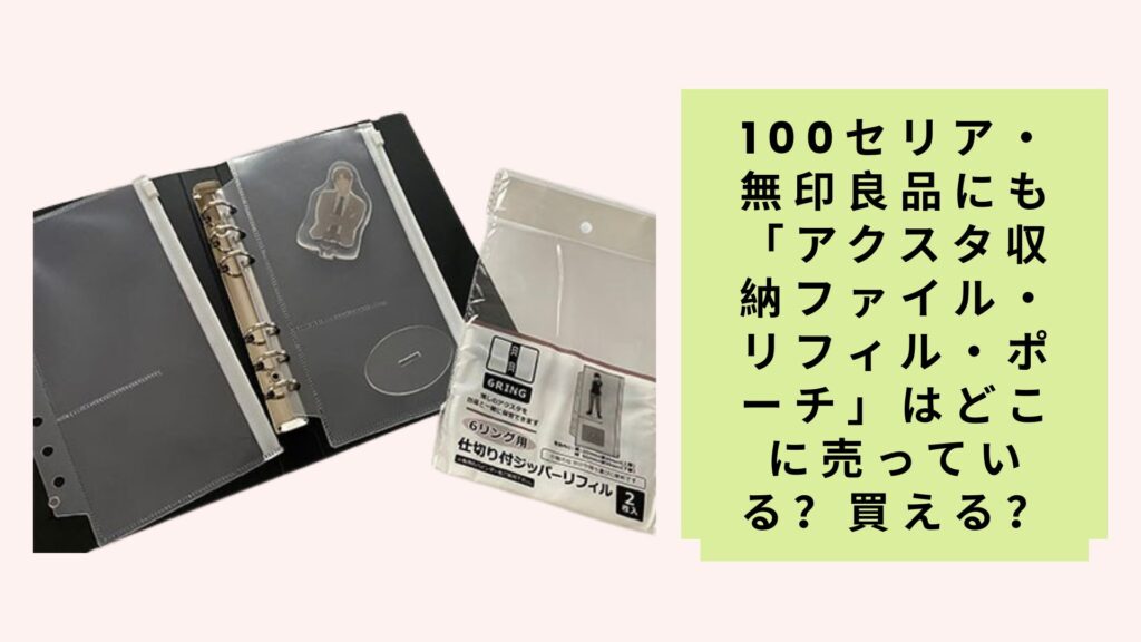 100セリア・無印良品にも「アクスタ収納ファイル・リフィル・ポーチ」はどこに売っている？買える？
