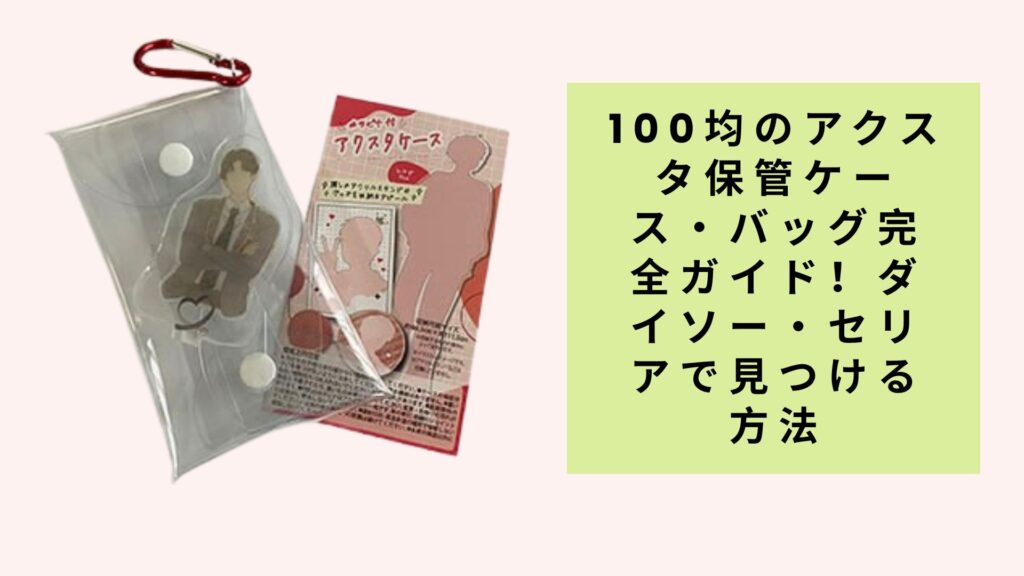 100均のアクスタ保管ケース・バッグ完全ガイド！ダイソー・セリアで見つける方法