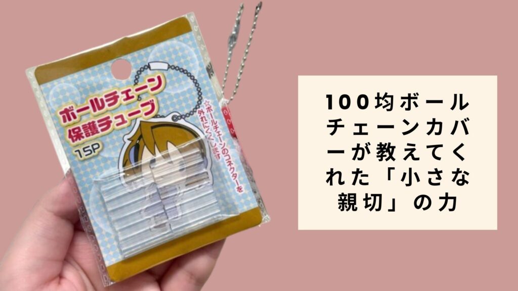 100均ボールチェーンカバーが教えてくれた「小さな親切」の力