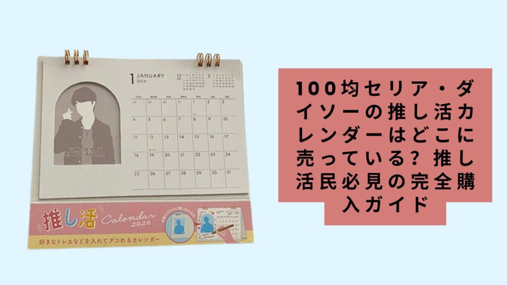 【2026年版】100均セリア・ダイソーの推し活カレンダーはどこに売っている？推し活民必見の完全購入ガイド