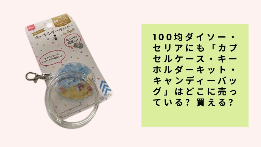 100均で手に入る！カプセルケース・キーホルダーキット・キャンディーバッグの売り場ガイド