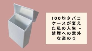 100均タバコケースが変えた私の人生 - 禁煙への意外な道のり