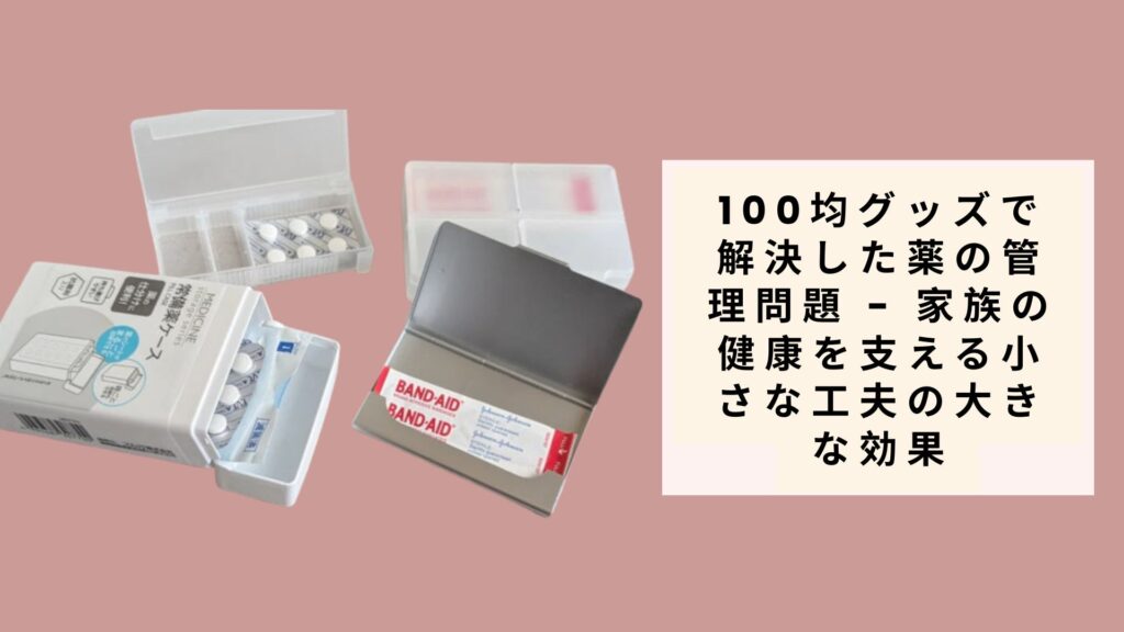 100均グッズで解決した薬の管理問題 - 家族の健康を支える小さな工夫の大きな効果