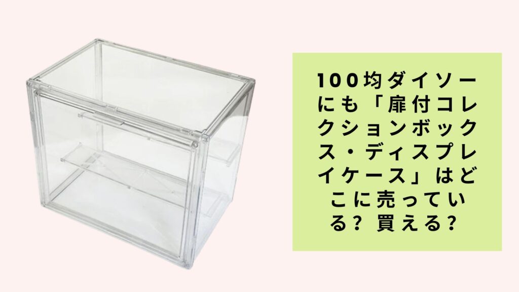 100均ダイソーにも「扉付コレクションボックス・ディスプレイケース」はどこに売っている？買える？