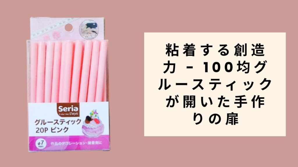 粘着する創造力 - 100均グルースティックが開いた手作りの扉