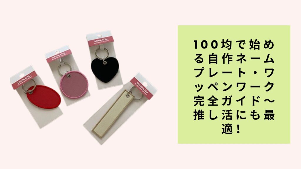 100均で始める自作ネームプレート・ワッペンワーク完全ガイド～推し活にも最適！
