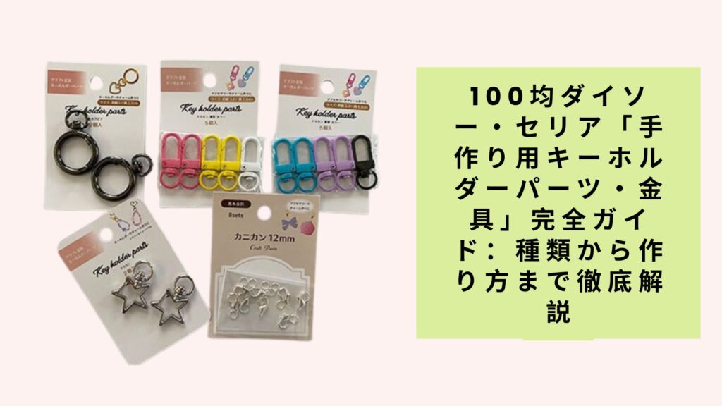 100均ダイソー・セリア「手作り用キーホルダーパーツ・金具」完全ガイド：種類から作り方まで徹底解説