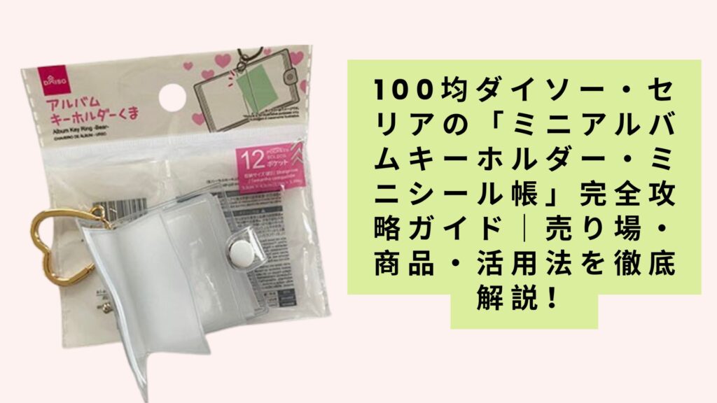 100均ダイソー・セリアの「ミニアルバムキーホルダー・ミニシール帳」完全攻略ガイド｜売り場・商品・活用法を徹底解説！