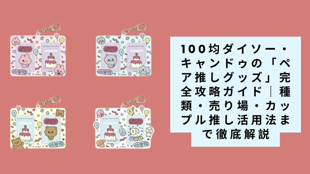 【2025年最新】100均ダイソー・キャンドゥの「ペア推しグッズ」完全攻略ガイド｜種類・売り場・カップル推し活用法まで徹底解説