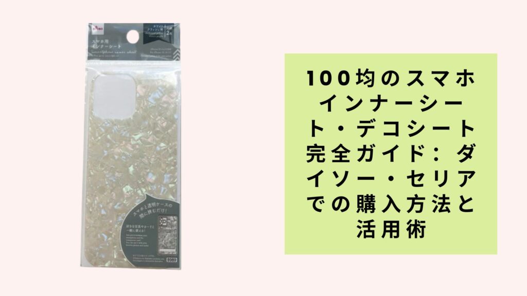 100均のスマホインナーシート・デコシート完全ガイド：ダイソー・セリアでの購入方法と活用術
