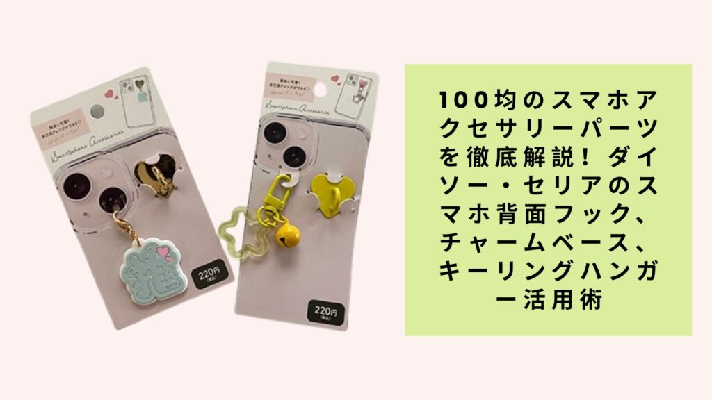 100均のスマホアクセサリーパーツを徹底解説！ダイソー・セリアのスマホ背面フック、チャームベース、キーリングハンガー活用術
