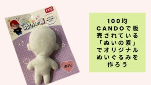 100均candoで販売されている「ぬいの素」でオリジナルぬいぐるみを作ろう