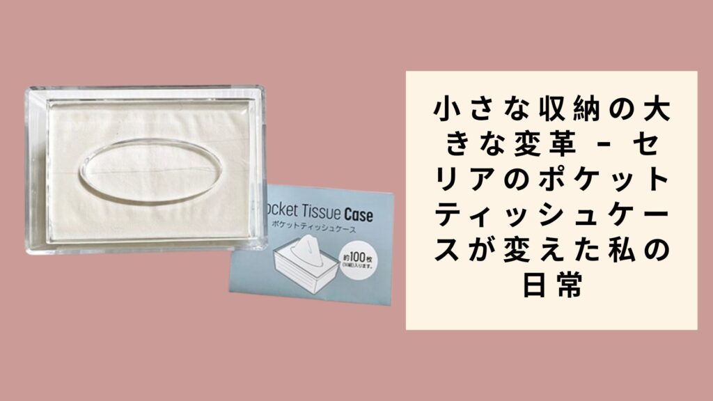 小さな収納の大きな変革 - セリアのポケットティッシュケースが変えた私の日常