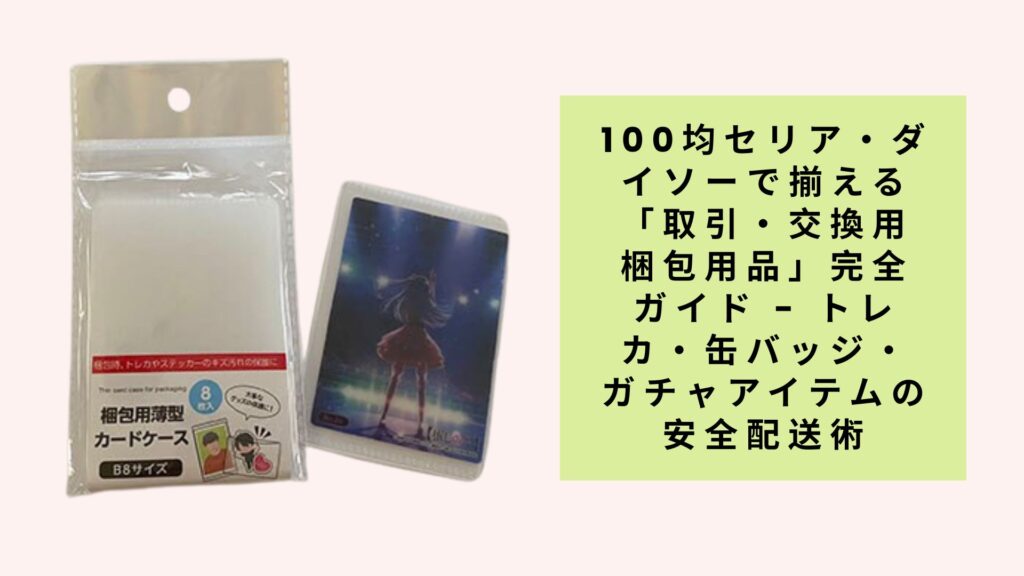 100均セリア・ダイソーで揃える「取引・交換用梱包用品」完全ガイド - トレカ・缶バッジ・ガチャアイテムの安全配送術