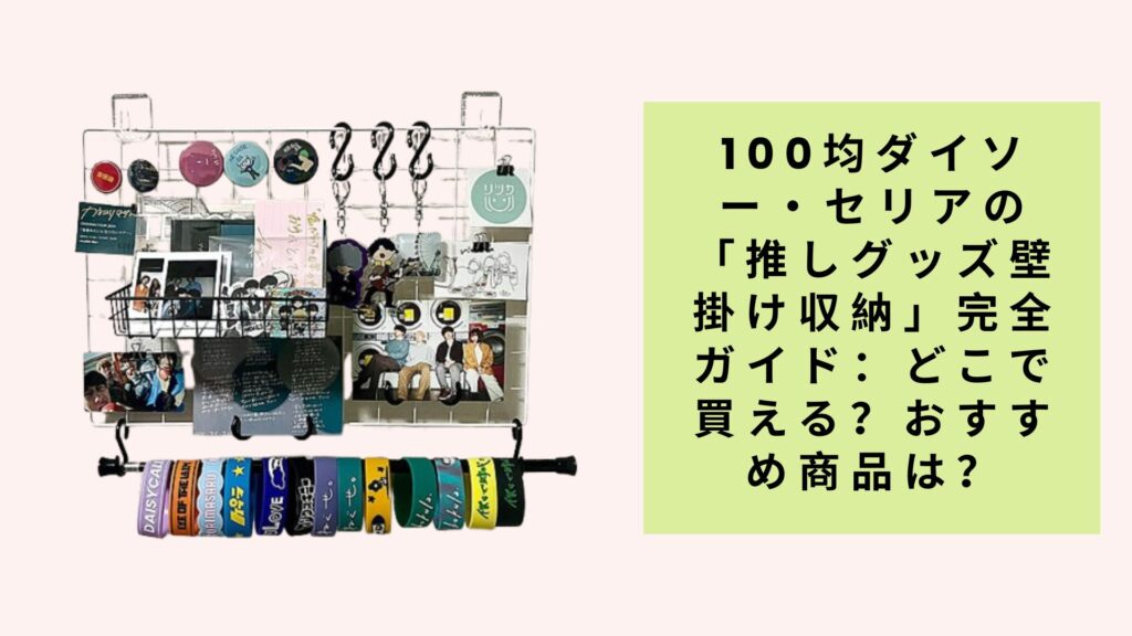 100均ダイソー・セリアの「推しグッズ壁掛け収納」完全ガイド：どこで買える？おすすめ商品は？