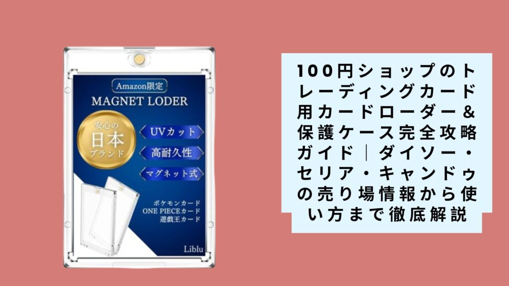 【2025年最新版】100円ショップのトレーディングカード用カードローダー＆保護ケース完全攻略ガイド｜ダイソー・セリア・キャンドゥの売り場情報から使い方まで徹底解説