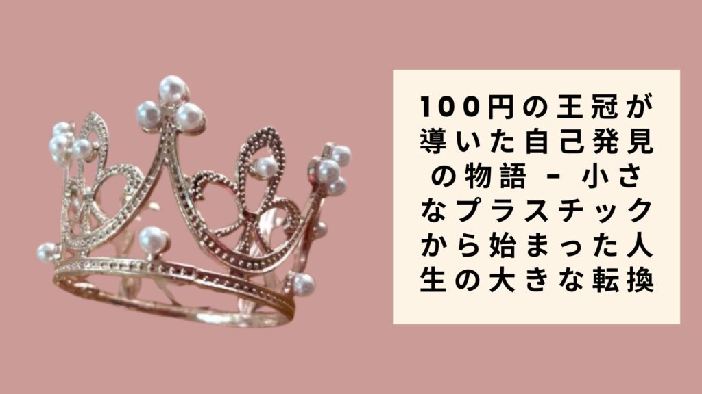 100円の王冠が導いた自己発見の物語 - 小さなプラスチックから始まった人生の大きな転換