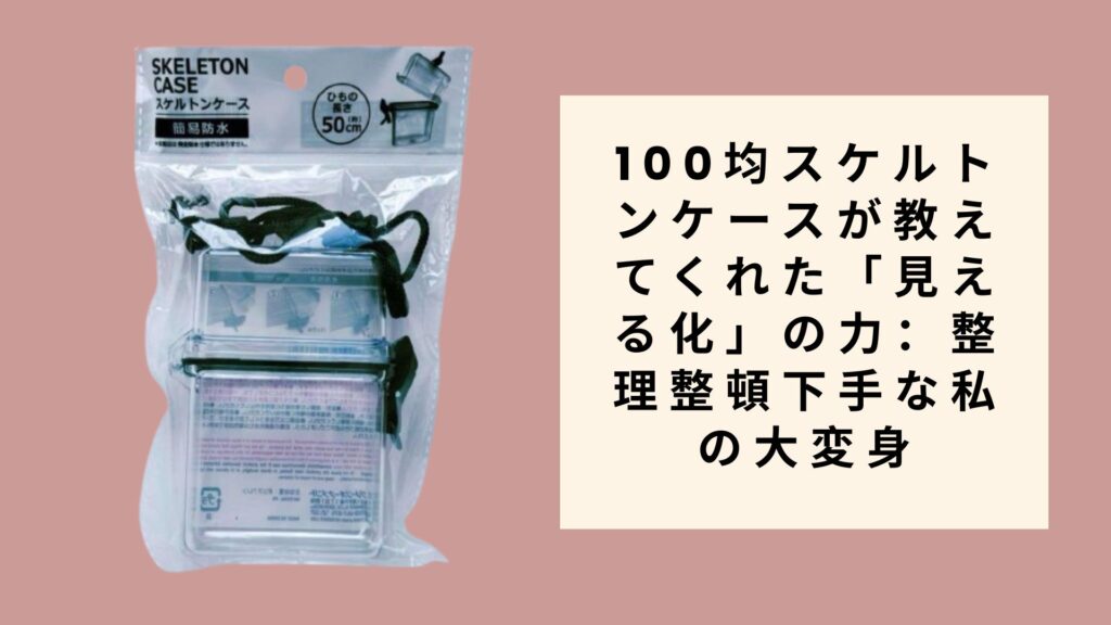 100均スケルトンケースが教えてくれた「見える化」の力