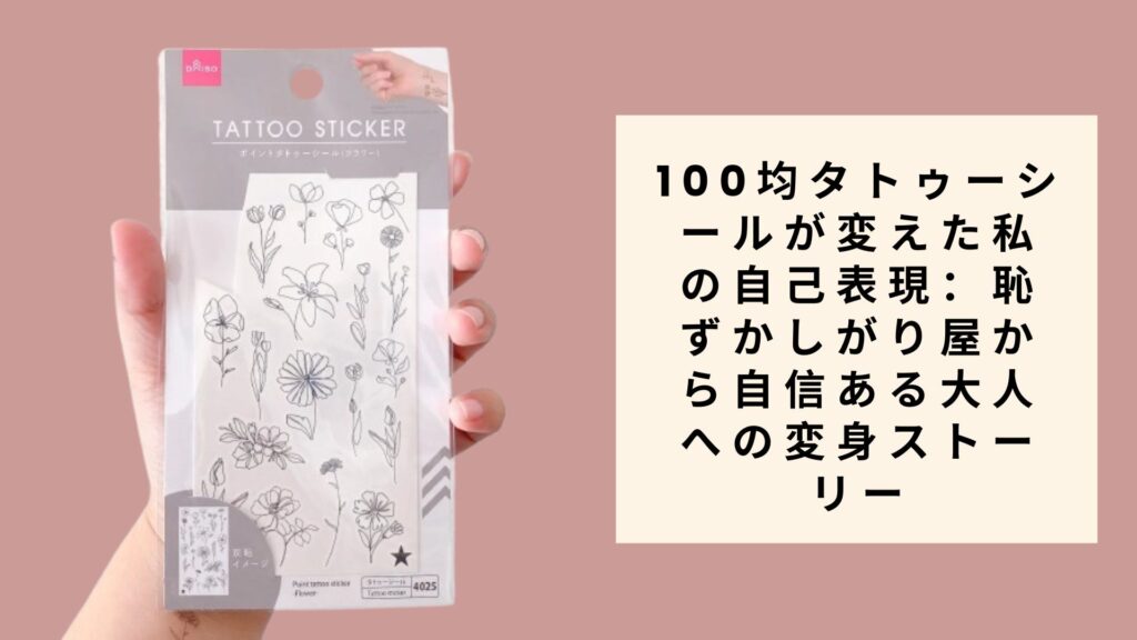 100均タトゥーシールが変えた私の自己表現：恥ずかしがり屋から自信ある大人への変身ストーリー