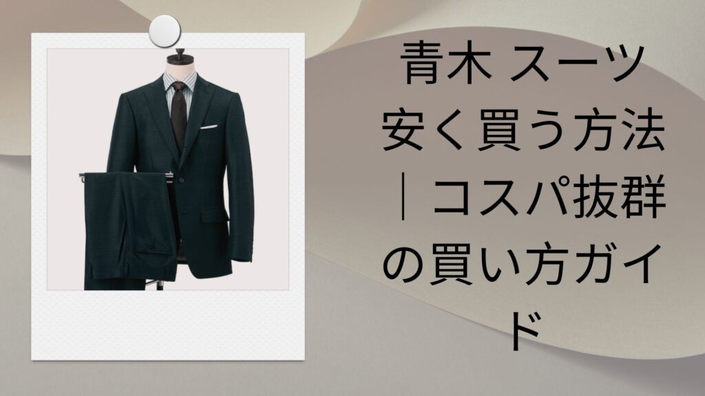 青木 スーツ 安く買う方法｜コスパ抜群の買い方ガイド