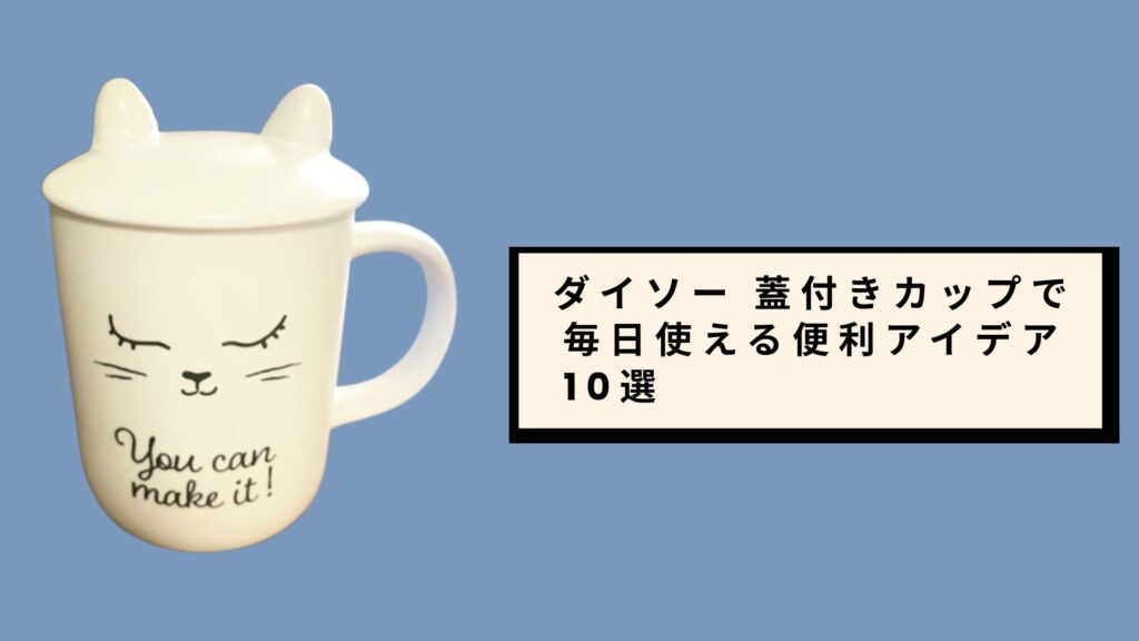 ダイソー 蓋付きカップで毎日使える便利アイデア10選