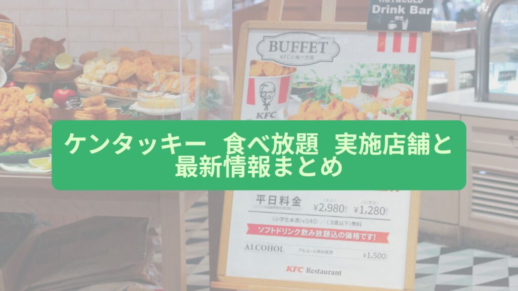 ケンタッキー 食べ放題 実施店舗と最新情報まとめ