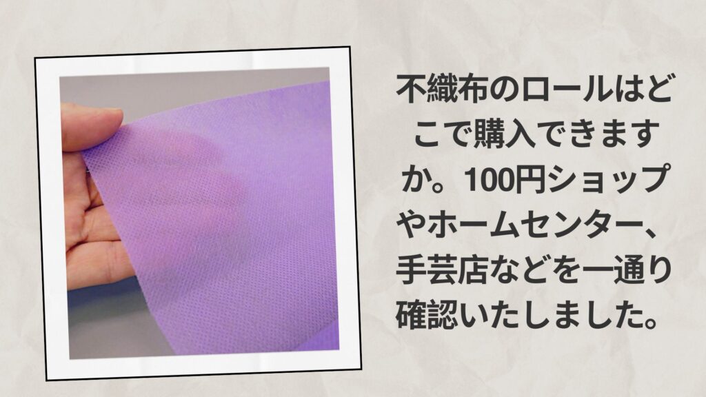 不織布のロールはどこで購入できますか。100円ショップやホームセンター、手芸店などを一通り確認いたしました。